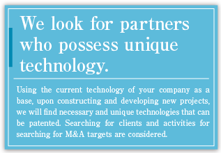 We would like to find partners who possess unique technology.