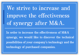 We would like to increase the effectiveness of synergy following M&A.