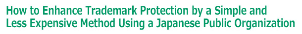 How to Enhance Trademark Protection by a Simple and Less Expensive Method Using a Japanese Public Organization