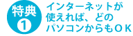 特典1 インターネットが使えれば、どのパソコンからもＯＫ