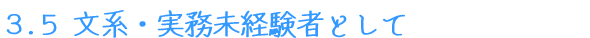 3.5 文系・実務未経験者として